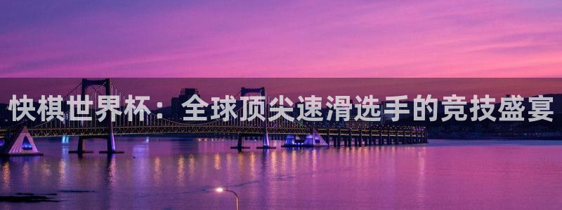 2026男足世界杯：快棋世界杯：全球顶尖速滑选手的竞技盛宴