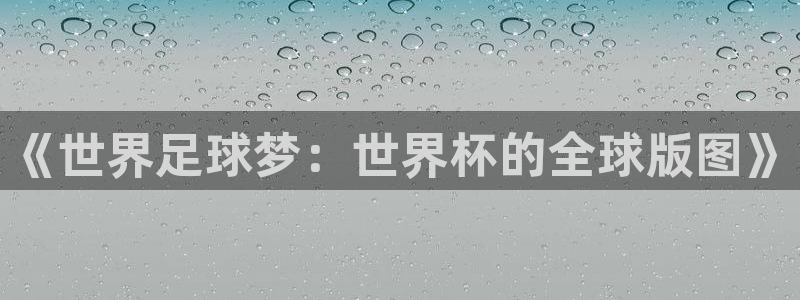 足球世界杯时间：《世界足球梦：世界杯的全球版图》