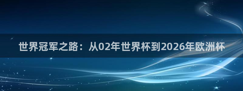 女足世界杯直播：世界冠军之路：从02年世界杯到2026年欧洲杯